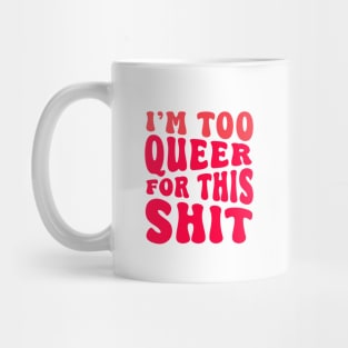 I'm Too Queer For This Shit Mug